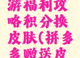 拼多多手游福利攻略积分换皮肤(拼多多赠送皮肤)