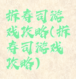 拆寿司游戏攻略(拆寿司游戏攻略)