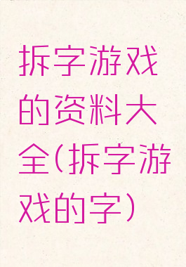 拆字游戏的资料大全(拆字游戏的字)