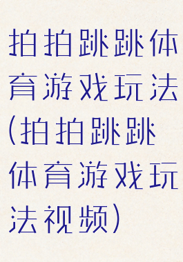 拍拍跳跳体育游戏玩法(拍拍跳跳体育游戏玩法视频)