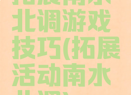 拓展南水北调游戏技巧(拓展活动南水北调)
