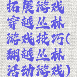 拓展游戏穿越丛林游戏技巧(翻越丛林活动游戏)
