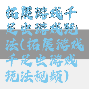拓展游戏千足虫游戏玩法(拓展游戏千足虫游戏玩法视频)