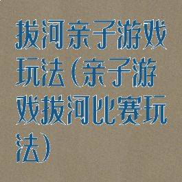 拔河亲子游戏玩法(亲子游戏拔河比赛玩法)