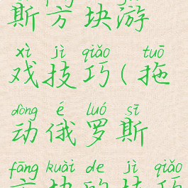 拖动俄罗斯方块游戏技巧(拖动俄罗斯方块的技巧)