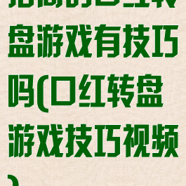 招商的口红转盘游戏有技巧吗(口红转盘游戏技巧视频)