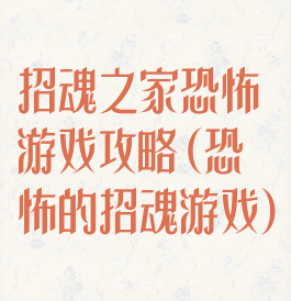 招魂之家恐怖游戏攻略(恐怖的招魂游戏)