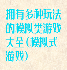 拥有多种玩法的模拟类游戏大全(模拟式游戏)