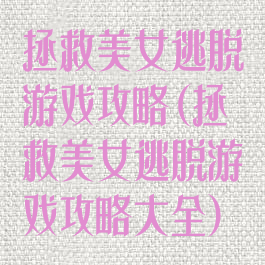 拯救美女逃脱游戏攻略(拯救美女逃脱游戏攻略大全)