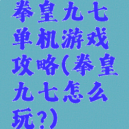 拳皇九七单机游戏攻略(拳皇九七怎么玩?)