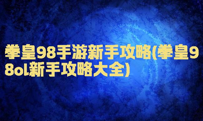 拳皇98手游新手攻略(拳皇98ol新手攻略大全)