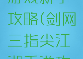 指尖江湖游戏新手攻略(剑网三指尖江湖手游攻略大全)