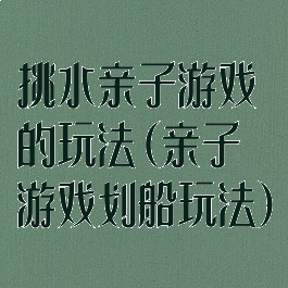 挑水亲子游戏的玩法(亲子游戏划船玩法)