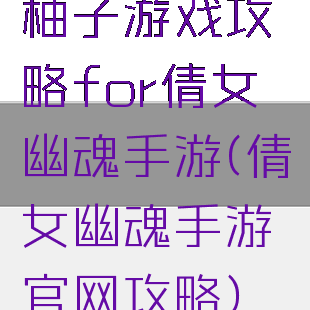 柚子游戏攻略for倩女幽魂手游(倩女幽魂手游官网攻略)