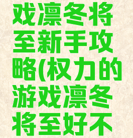 权力的游戏凛冬将至新手攻略(权力的游戏凛冬将至好不好玩)