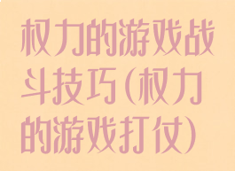 权力的游戏战斗技巧(权力的游戏打仗)