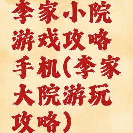 李家小院游戏攻略手机(李家大院游玩攻略)