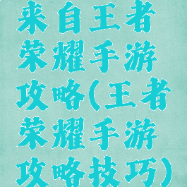 来自王者荣耀手游攻略(王者荣耀手游攻略技巧)