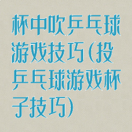 杯中吹乒乓球游戏技巧(投乒乓球游戏杯子技巧)
