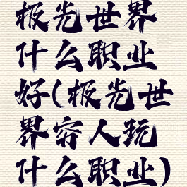 极光世界什么职业好(极光世界穷人玩什么职业)