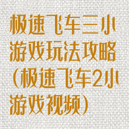 极速飞车三小游戏玩法攻略(极速飞车2小游戏视频)
