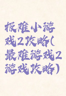极难小游戏2攻略(最难游戏2游戏攻略)
