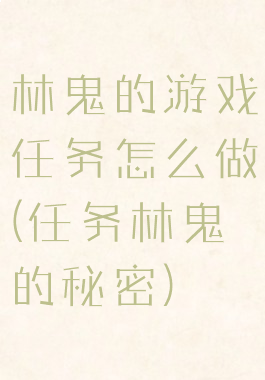 林鬼的游戏任务怎么做(任务林鬼的秘密)