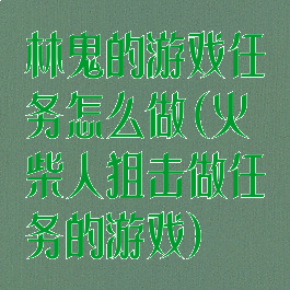 林鬼的游戏任务怎么做(火柴人狙击做任务的游戏)