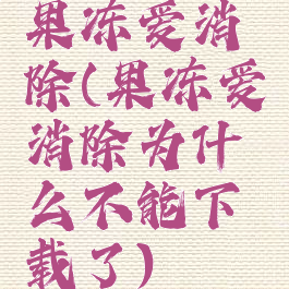 果冻爱消除(果冻爱消除为什么不能下载了)
