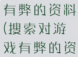 搜索对游戏有弊的资料(搜索对游戏有弊的资料有哪些)