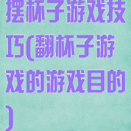 摆杯子游戏技巧(翻杯子游戏的游戏目的)