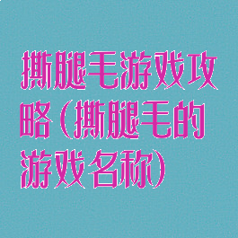 撕腿毛游戏攻略(撕腿毛的游戏名称)