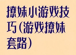 撩妹小游戏技巧(游戏撩妹套路)