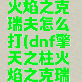 擎天之柱火焰之克瑞夫怎么打(dnf擎天之柱火焰之克瑞夫怎么打)