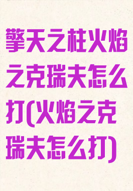 擎天之柱火焰之克瑞夫怎么打(火焰之克瑞夫怎么打)