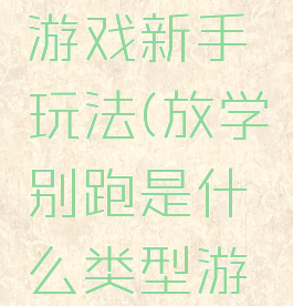 放学别跑游戏新手玩法(放学别跑是什么类型游戏)