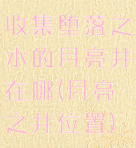 收集堕落之水的月亮井在哪(月亮之井位置)