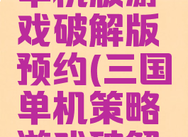 攻略三国单机版游戏破解版预约(三国单机策略游戏破解版)