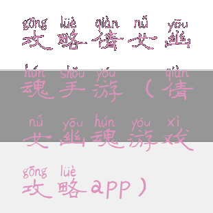 攻略倩女幽魂手游(倩女幽魂游戏攻略app)