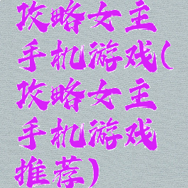 攻略女主手机游戏(攻略女主手机游戏推荐)