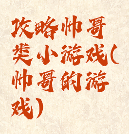 攻略帅哥类小游戏(帅哥的游戏)