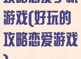 攻略恋爱手机游戏(好玩的攻略恋爱游戏)