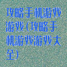 攻略手机游戏游戏(攻略手机游戏游戏大全)