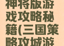 攻城三国神将版游戏攻略秘籍(三国策略攻城游戏)