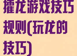 攉龙游戏技巧规则(玩龙的技巧)