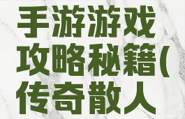 散人传奇手游游戏攻略秘籍(传奇散人版手游)