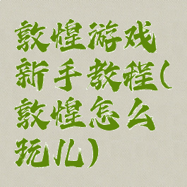敦煌游戏新手教程(敦煌怎么玩儿)
