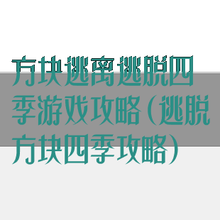 方块逃离逃脱四季游戏攻略(逃脱方块四季攻略)