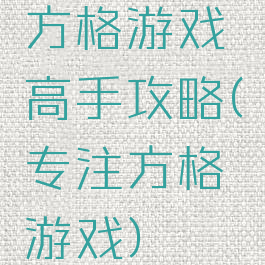 方格游戏高手攻略(专注方格游戏)
