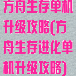方舟生存单机升级攻略(方舟生存进化单机升级攻略)